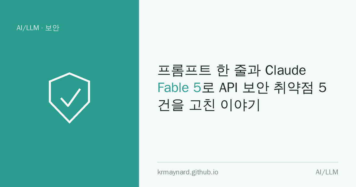글 헤더 이미지: 프롬프트 한 줄과 Claude Fable 5로 API 보안 취약점 5건을 고친 이야기